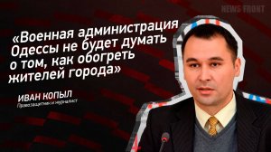 "Военная администрация Одессы не будет думать о том, как обогреть жителей города" - Иван Копыл
