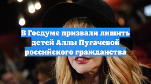 В Госдуме призвали лишить детей Аллы Пугачевой российского гражданства