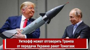 Уиткофф может отговорить Трампа от передачи Украине ракет Томагавк