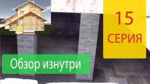 Наш Дом Серия 15. Обзор изнутри и снаружи. Очередной этап строительства Нашего Дома