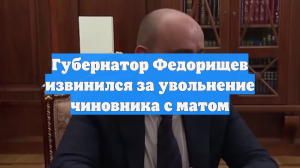 Губернатор Федорищев извинился за увольнение чиновника с матом