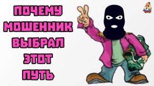 ПОЧЕМУ МОШЕННИК ВЫБРАЛ ЭТОТ ПУТЬ