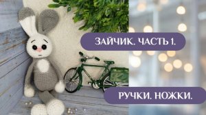 Зайчик. Часть 1. Ручки. Ножки.