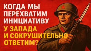 Когда мы перехватим инициативу у Запада и сокрушительно ответим?