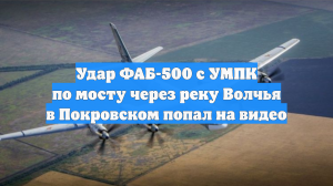 Удар ФАБ-500 с УМПК по мосту через реку Волчья в Покровском попал на видео