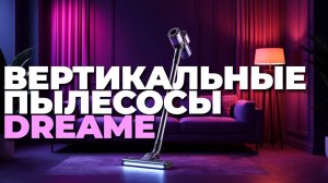 Лучшие Dreame 2025: вертикальные пылесосы с функцией сухой и влажной уборки — обзор и рейтинг