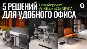 5 решений для удобного офиса. Новый проект Art Glück в ДЦ NEVKA