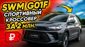 Спортивный кроссовер SWM G01F 2024 года. О котором ты еще не знаешь!