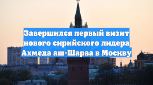 Завершился первый визит нового сирийского лидера Ахмеда аш-Шараа в Москву
