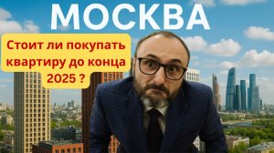 Стоит ли покупать в 2025 квартиру в Москве?