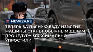Теперь за пьяную езду изъятие машины станет обычным делом. Процедуру максимально упростили