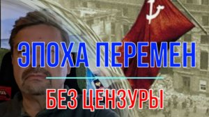 Эпоха перемен, без цензуры