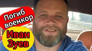 Военкор Иван Зуев погиб при ударе БПЛА в Запорожской области