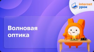 Физика 11 класс. Волновая оптика