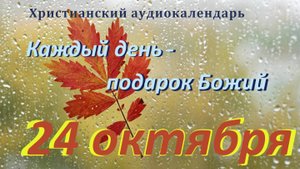 24 октября " Говори, верь, чувствуй ", христианский аудио-календарь на каждый день