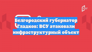 Белгородский губернатор Гладков: ВСУ атаковали инфраструктурный объект