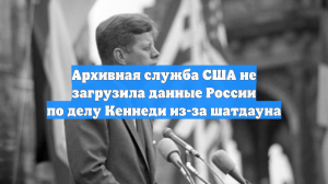 Архивная служба США не загрузила данные России по делу Кеннеди из-за шатдауна