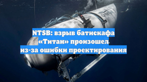 NTSB: взрыв батискафа «Титан» произошел из-за ошибки проектирования