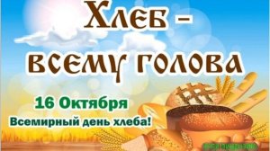 16 ОКТЯБРЯ. ВСЕМИРНЫЙ ПРАЗДНИК ХЛЕБА._ХЛЕБ ВСЕМУ ГОЛОВА!_