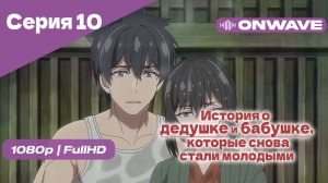 История о дедушке и бабушке, которые снова стали молодыми - 10 Серия [OnWave]
