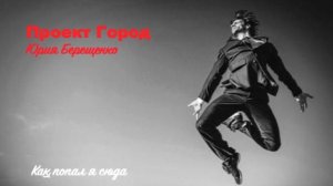 Проект Город Юрия Берещенко - Как попал я сюда (демо)