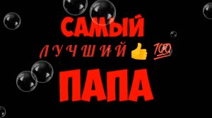 САМЫЙ ЛУЧШИЙ👍💯 ПАПА!