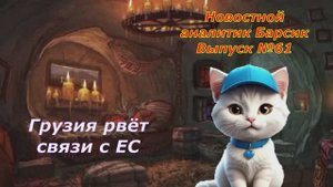 Новостной аналитик Барсик Выпуск №61 Грузия рвёт связи с ЕС