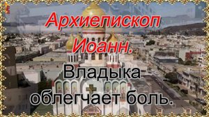 Архиепископ Иоанн. Владыка облегчает боль.