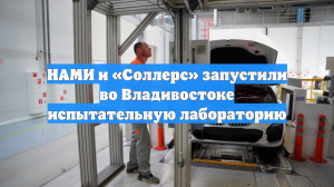 НАМИ и «Соллерс» запустили во Владивостоке испытательную лабораторию