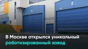 В Москве открылся уникальный роботизированный завод