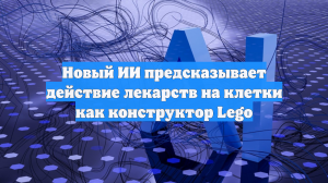 Новый ИИ предсказывает действие лекарств на клетки как конструктор Lego