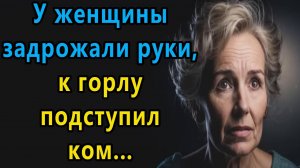 Истории из жизни: У женщины задрожали руки, к горлу подступил ком... Аудио рассказы