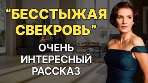 БЕССТЫЖАЯ СВЕКРОВЬ - рассказ, который вы запомните. История из жизни