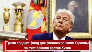 Трамп создаст фонд для финансирования Украины за счет пошлин против Китая