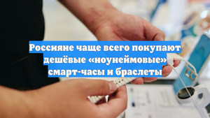 Россияне чаще всего покупают дешёвые «ноунеймовые» смарт-часы и браслеты