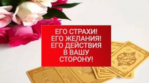 РАСКЛАД ТАРО "ЕГО СТРАХИ! ЕГО ЖЕЛАНИЯ! ЕГО ДЕЙСТВИЯ В ВАШУ СТОРОНУ!"