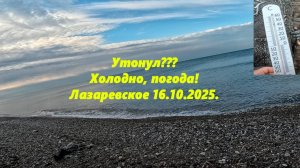 Утонул ? Холодно в Лазаревском! Погода 16.10.2025.