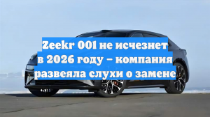 Zeekr 001 не исчезнет в 2026 году – компания развеяла слухи о замене
