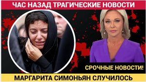 ШОК! ЧАС НАЗАД СООБЩИЛИ ТРАГИЧЕСКУЮ НОВОСТЬ О МАРГАРИТЕ СИМОНЬЯН!