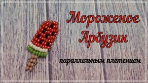 Мороженка АРБУЗИК из бисера *Бисероплетение* Параллельное плетение