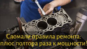 Сломали правила ремонта: плюс полтора раза к мощности!