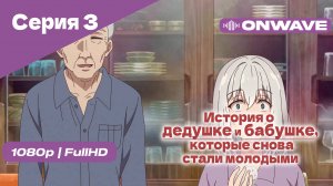 История о дедушке и бабушке, которые снова стали молодыми - 3 Серия [OnWave]