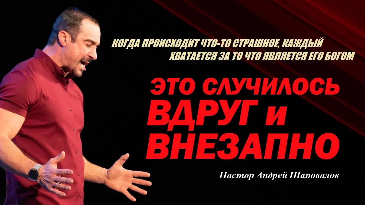 В ГОРЕ КАЖДЫЙ ХВАТАЕТСЯ ЗА ТО, ЧТО ЯВЛЯЕТСЯ ЕГО БОГОМ. ВДРУГ И ВНЕЗАПНО. ПАСТОР АНДРЕЙ ШАПОВАЛОВ. смотреть онлайн
