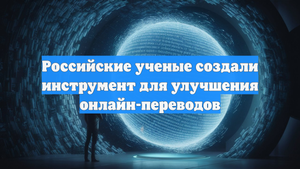 Российские ученые создали инструмент для улучшения онлайн-переводов
