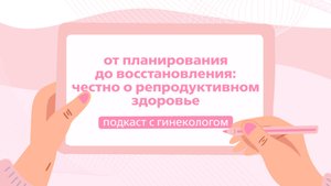 От планирования до восстановления: честно о репродуктивном здоровье | Подкаст