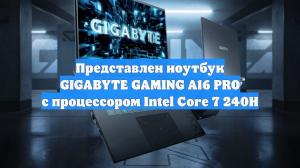Представлен ноутбук GIGABYTE GAMING A16 PRO с процессором Intel Core 7 240H