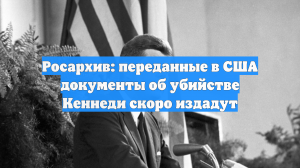 Росархив: переданные в США документы об убийстве Кеннеди скоро издадут