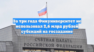 За три года Финуниверситет не использовал 2,6 млрд рублей субсидий на госзадание