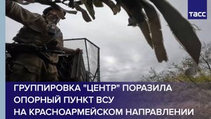 Группировка "Центр" поразила опорный пункт ВСУ на красноармейском направлении