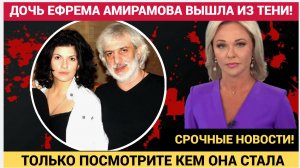 ЗАВЕЩАНИЕ АМИРАМОВА! ДОЧЬ ЕФРЕМА АМИРАМОВА ВЫШЛА ИЗ ТЕНИ! ТОЛЬКО ПОСМОТРИТЕ КЕМ ОНА СТАЛА!